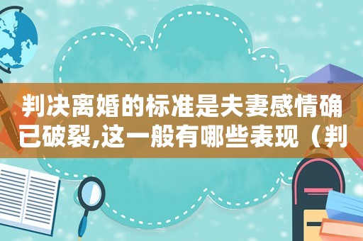 判決離婚的標(biāo)準(zhǔn)是夫妻感情確已破裂,這一般有哪些表現(xiàn)（判決離婚的標(biāo)準(zhǔn)）