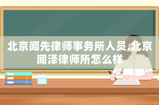 北京聞先律師事務所人員,北京聞澤律師所怎么樣