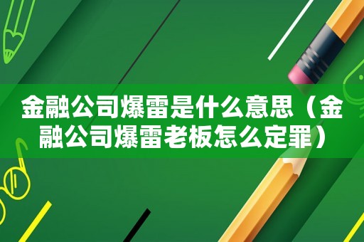 金融公司爆雷是什么意思（金融公司爆雷老板怎么定罪）