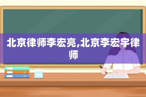 北京律師李宏亮,北京李宏宇律師