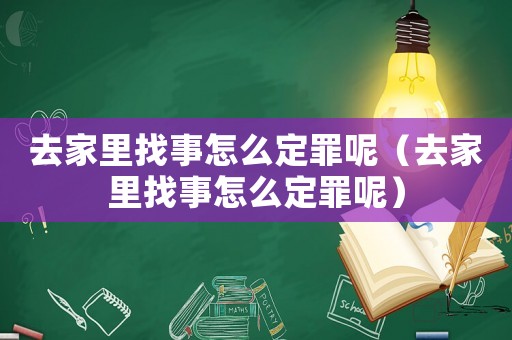 去家里找事怎么定罪呢（去家里找事怎么定罪呢）