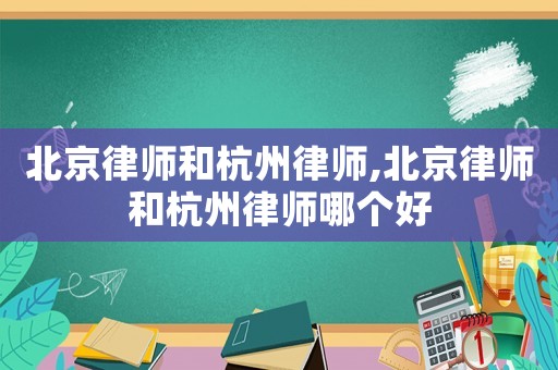 北京律師和杭州律師,北京律師和杭州律師哪個好