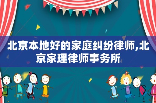 北京本地好的家庭糾紛律師,北京家理律師事務所