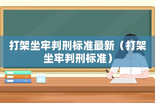 打架坐牢判刑標準最新（打架坐牢判刑標準）