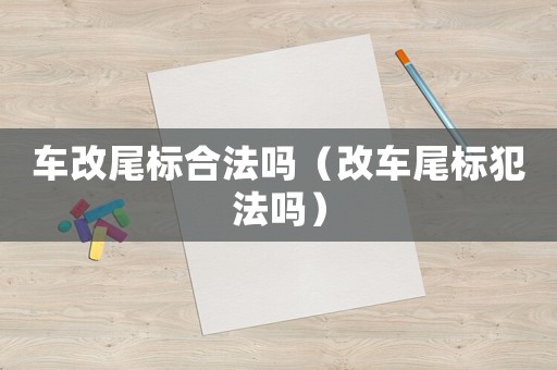 車改尾標合法嗎（改車尾標犯法嗎）