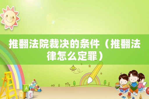 推翻法院裁決的條件（推翻法律怎么定罪）