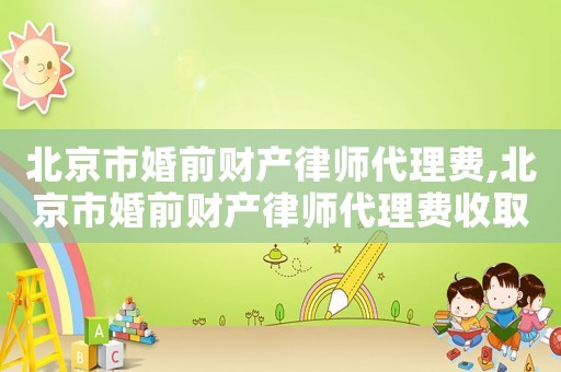 北京市婚前財產律師代理費,北京市婚前財產律師代理費收取標準