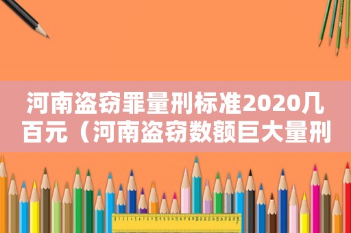 河南盜竊罪量刑標(biāo)準(zhǔn)2020幾百元（河南盜竊數(shù)額巨大量刑標(biāo)準(zhǔn)）