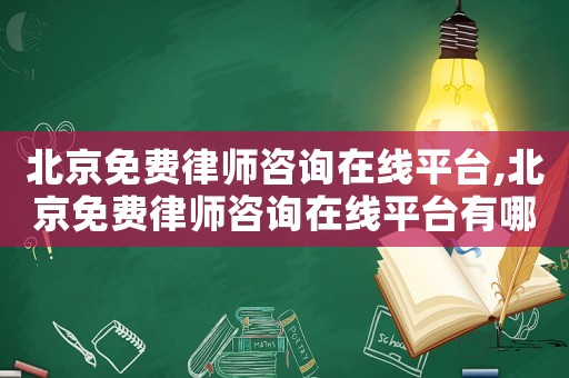 北京免費律師咨詢在線平臺,北京免費律師咨詢在線平臺有哪些