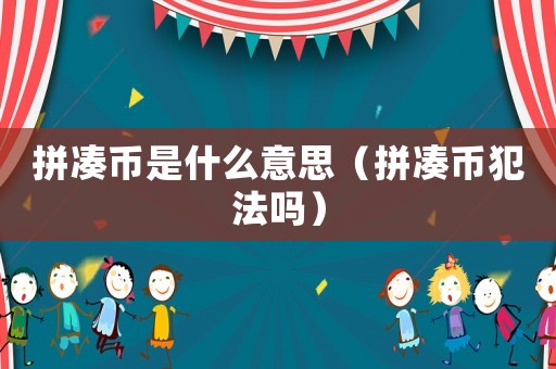 拼湊幣是什么意思（拼湊幣犯法嗎）