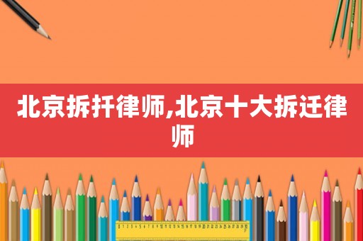 北京拆扦律師,北京十大拆遷律師
