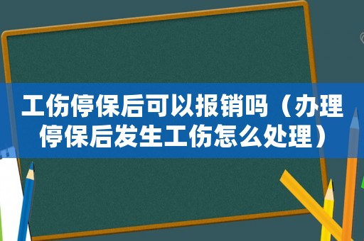 工傷停保后可以報銷嗎（辦理停保后發生工傷怎么處理）