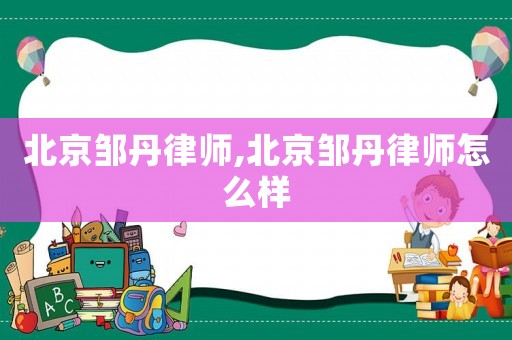 北京鄒丹律師,北京鄒丹律師怎么樣