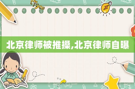 北京律師被推搡,北京律師自曝