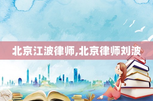 北京江波律師,北京律師劉波