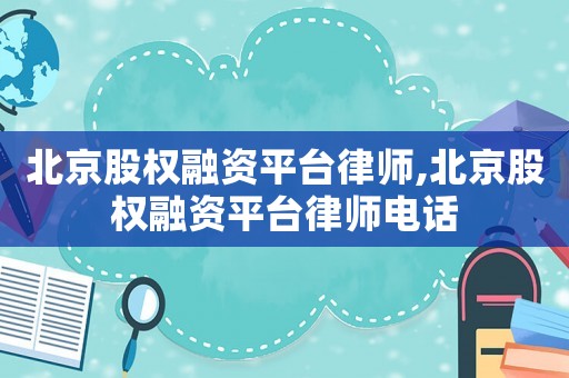 北京股權融資平臺律師,北京股權融資平臺律師電話
