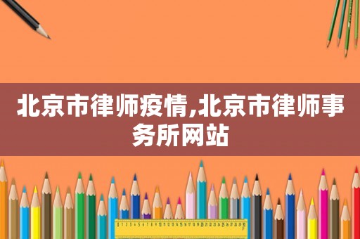 北京市律師疫情,北京市律師事務所網站