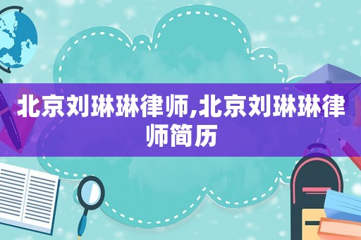 北京劉琳琳律師,北京劉琳琳律師簡歷