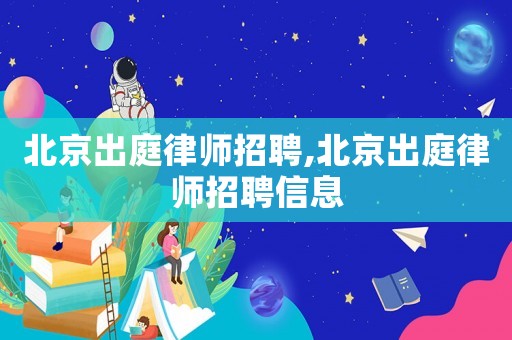 北京出庭律師招聘,北京出庭律師招聘信息