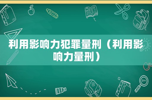 利用影響力犯罪量刑（利用影響力量刑）