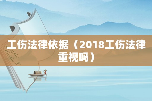 工傷法律依據（2018工傷法律重視嗎）