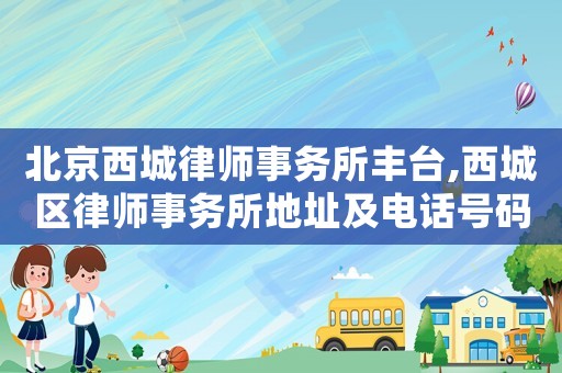 北京西城律師事務(wù)所豐臺,西城區(qū)律師事務(wù)所地址及電話號碼