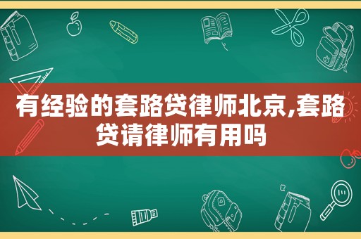有經(jīng)驗(yàn)的套路貸律師北京,套路貸請律師有用嗎