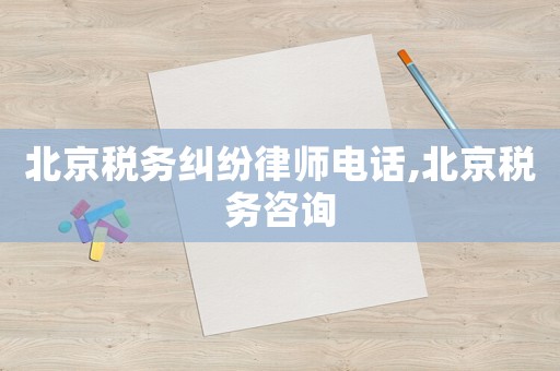 北京稅務(wù)糾紛律師電話,北京稅務(wù)咨詢