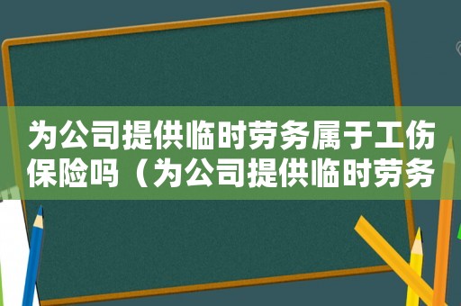 為公司提供臨時勞務(wù)屬于工傷保險嗎（為公司提供臨時勞務(wù)屬于工傷）