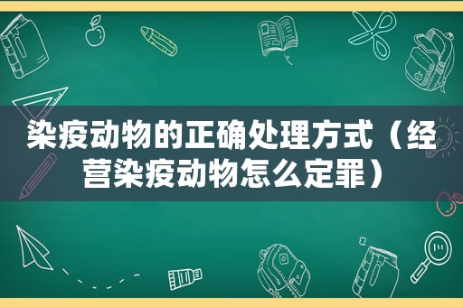 染疫動物的正確處理方式（經營染疫動物怎么定罪）