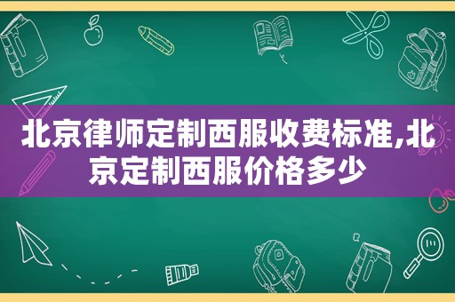 北京律師定制西服收費標準,北京定制西服價格多少