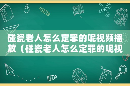 碰瓷老人怎么定罪的呢視頻播放（碰瓷老人怎么定罪的呢視頻）
