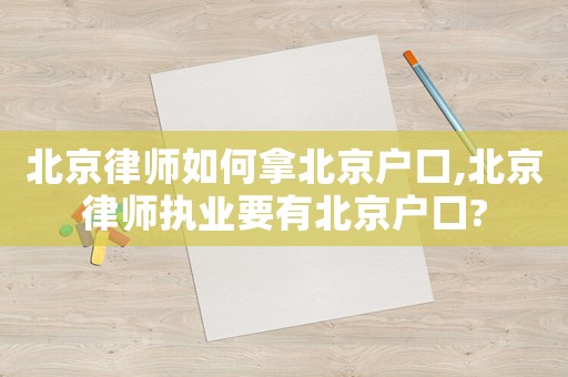 北京律師如何拿北京戶口,北京律師執(zhí)業(yè)要有北京戶口?