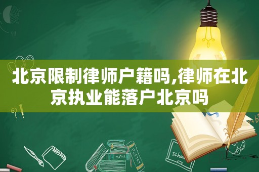北京限制律師戶籍嗎,律師在北京執業能落戶北京嗎