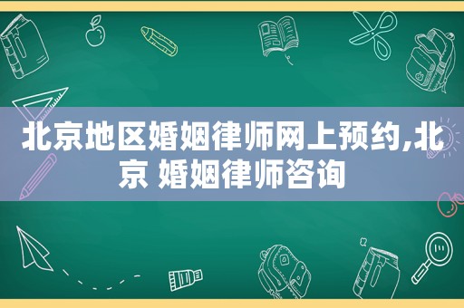 北京地區(qū)婚姻律師網(wǎng)上預(yù)約,北京 婚姻律師咨詢