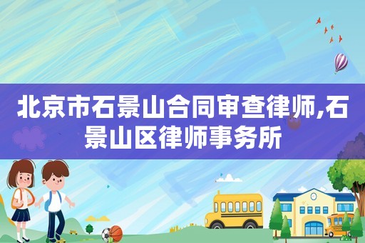 北京市石景山合同審查律師,石景山區律師事務所