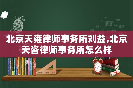 北京天雍律師事務所劉益,北京天咨律師事務所怎么樣