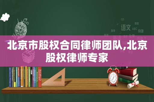 北京市股權合同律師團隊,北京股權律師專家