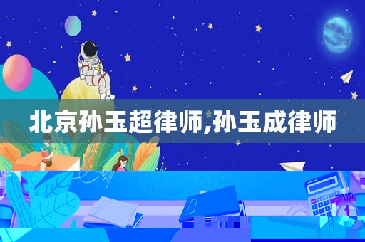 北京孫玉超律師,孫玉成律師