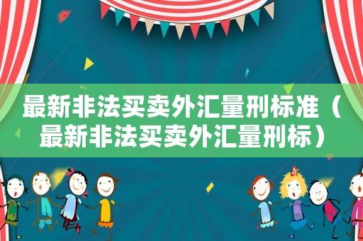 最新非法買賣外匯量刑標準（最新非法買賣外匯量刑標）