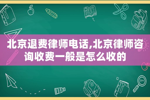 北京退費(fèi)律師電話,北京律師咨詢收費(fèi)一般是怎么收的