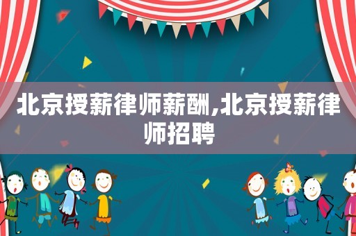北京授薪律師薪酬,北京授薪律師招聘