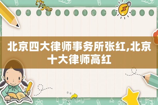 北京四大律師事務所張紅,北京十大律師高紅