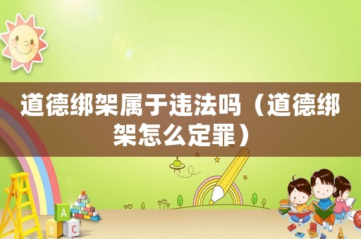 道德綁架屬于違法嗎（道德綁架怎么定罪）