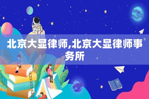 北京大顯律師,北京大顯律師事務所