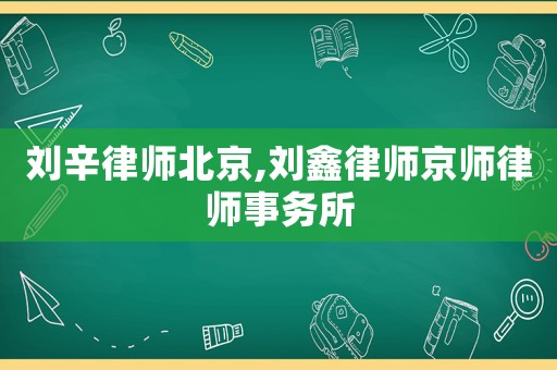 劉辛律師北京,劉鑫律師京師律師事務所