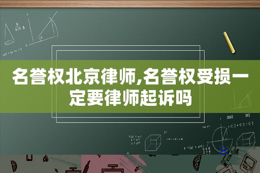 名譽(yù)權(quán)北京律師,名譽(yù)權(quán)受損一定要律師起訴嗎