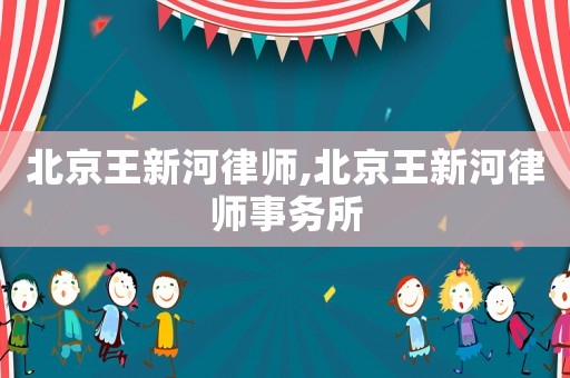 北京王新河律師,北京王新河律師事務所