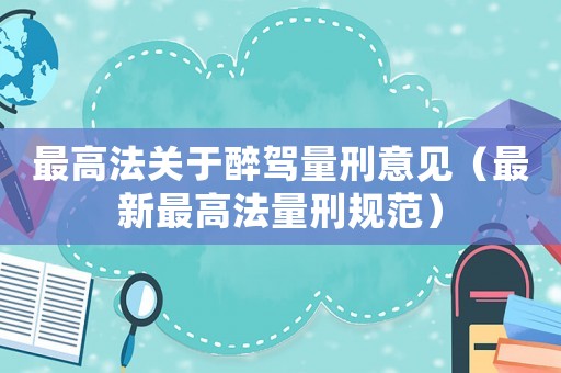 最高法關(guān)于醉駕量刑意見(jiàn)（最新最高法量刑規(guī)范）