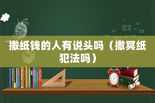 撒紙錢的人有說頭嗎（撒冥紙犯法嗎）